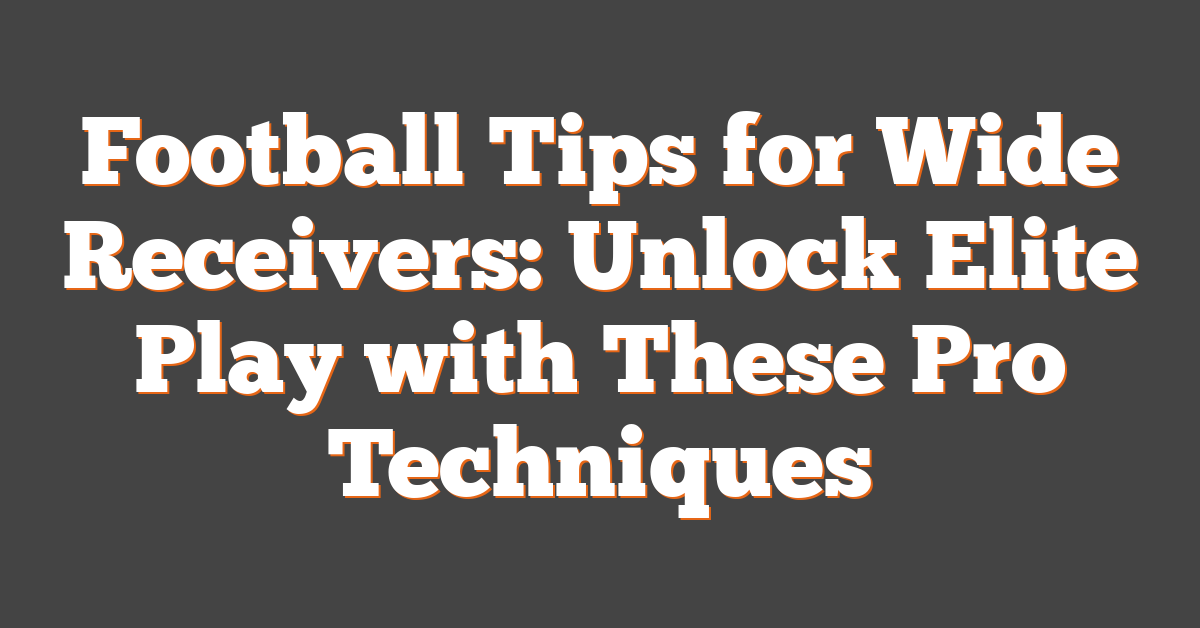 Football Tips for Wide Receivers: Unlock Elite Play with These Pro Techniques