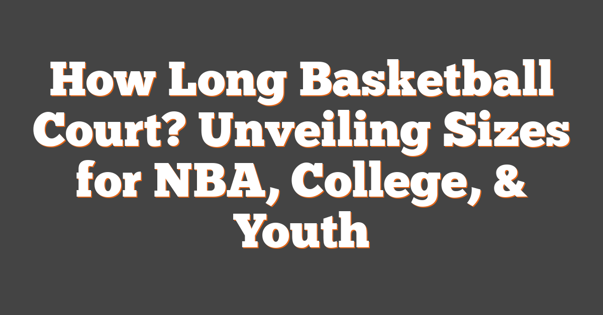 How Long Basketball Court? Unveiling Sizes for NBA, College, & Youth