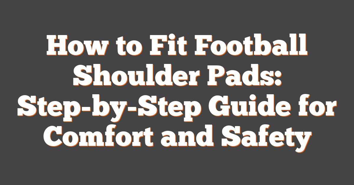How to Fit Football Shoulder Pads: Step-by-Step Guide for Comfort and Safety