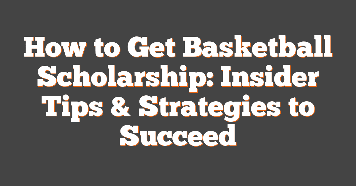 How to Get Basketball Scholarship: Insider Tips & Strategies to Succeed