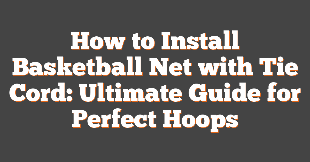 How to Install Basketball Net with Tie Cord: Ultimate Guide for Perfect Hoops