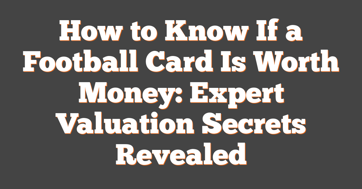 How to Know If a Football Card Is Worth Money: Expert Valuation Secrets Revealed