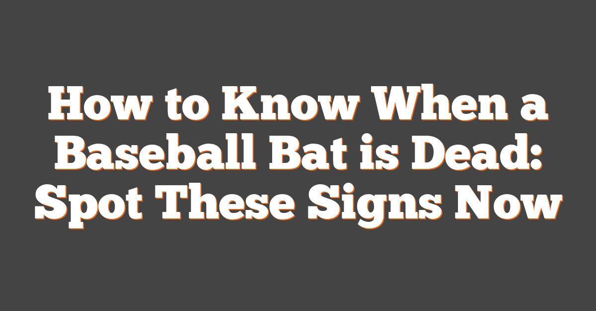 How to Know When a Baseball Bat is Dead: Spot These Signs Now