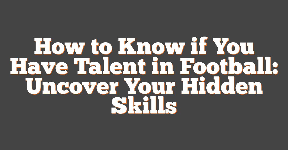 How to Know if You Have Talent in Football: Uncover Your Hidden Skills