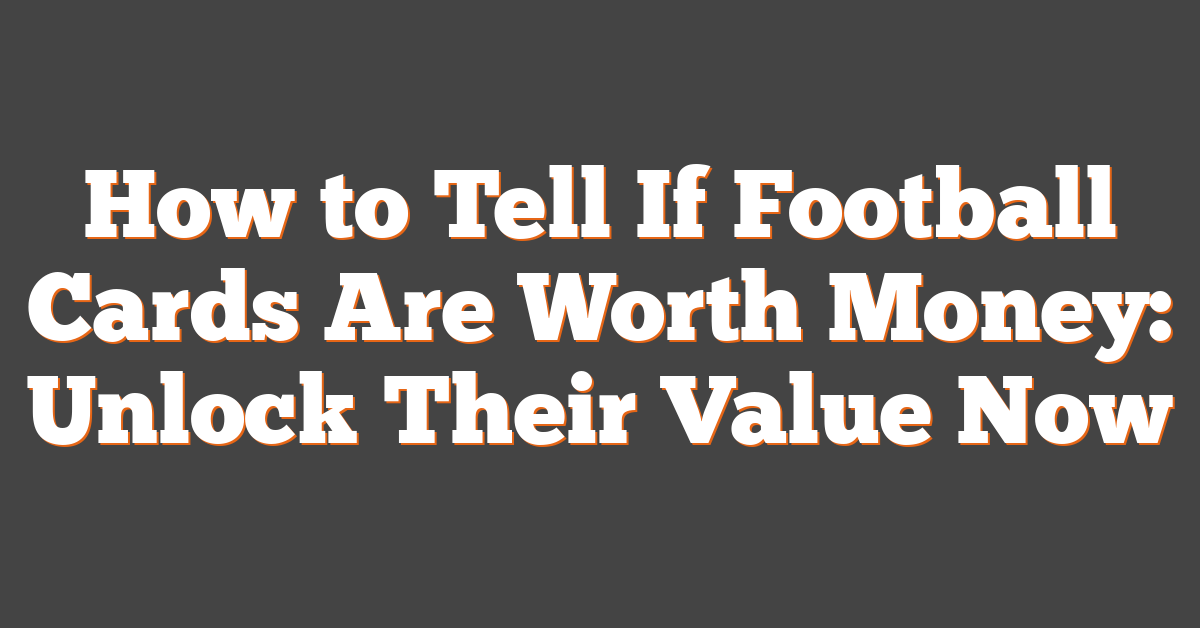 How to Tell If Football Cards Are Worth Money: Unlock Their Value Now