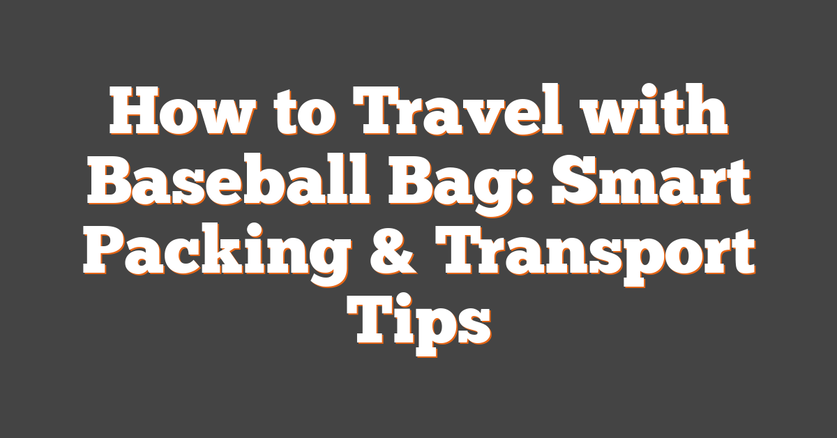 How to Travel with Baseball Bag: Smart Packing & Transport Tips