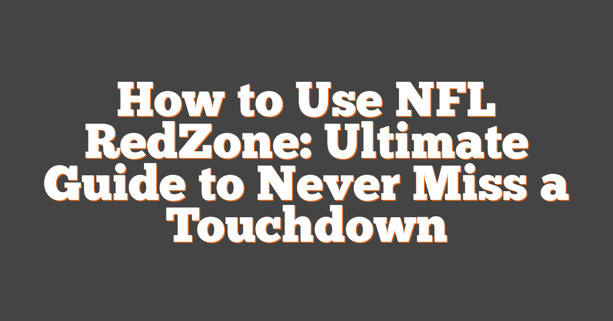 How to Use NFL RedZone: Ultimate Guide to Never Miss a Touchdown