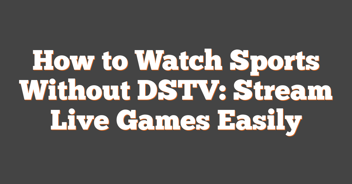 How to Watch Sports Without DSTV: Stream Live Games Easily