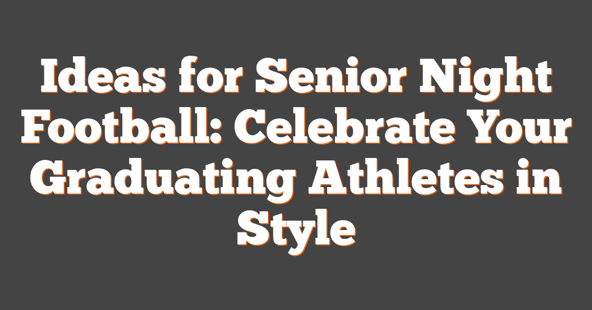 Ideas for Senior Night Football: Celebrate Your Graduating Athletes in Style