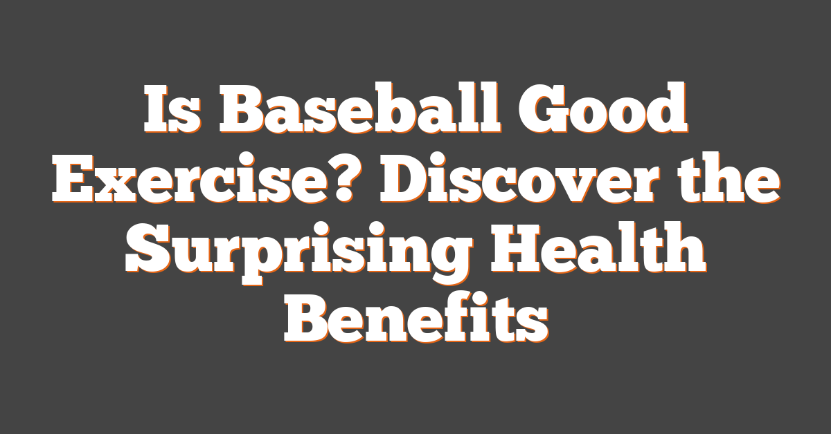 Is Baseball Good Exercise? Discover the Surprising Health Benefits