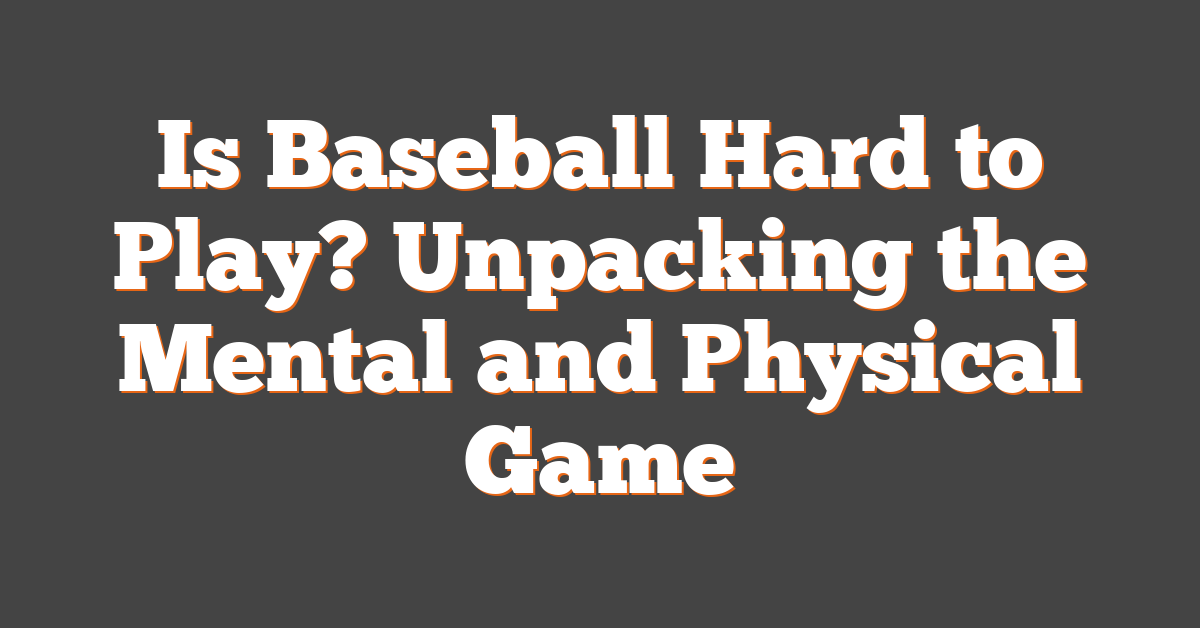 Is Baseball Hard to Play? Unpacking the Mental and Physical Game