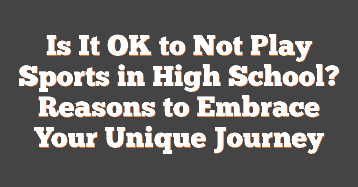 Is It OK to Not Play Sports in High School? Reasons to Embrace Your Unique Journey