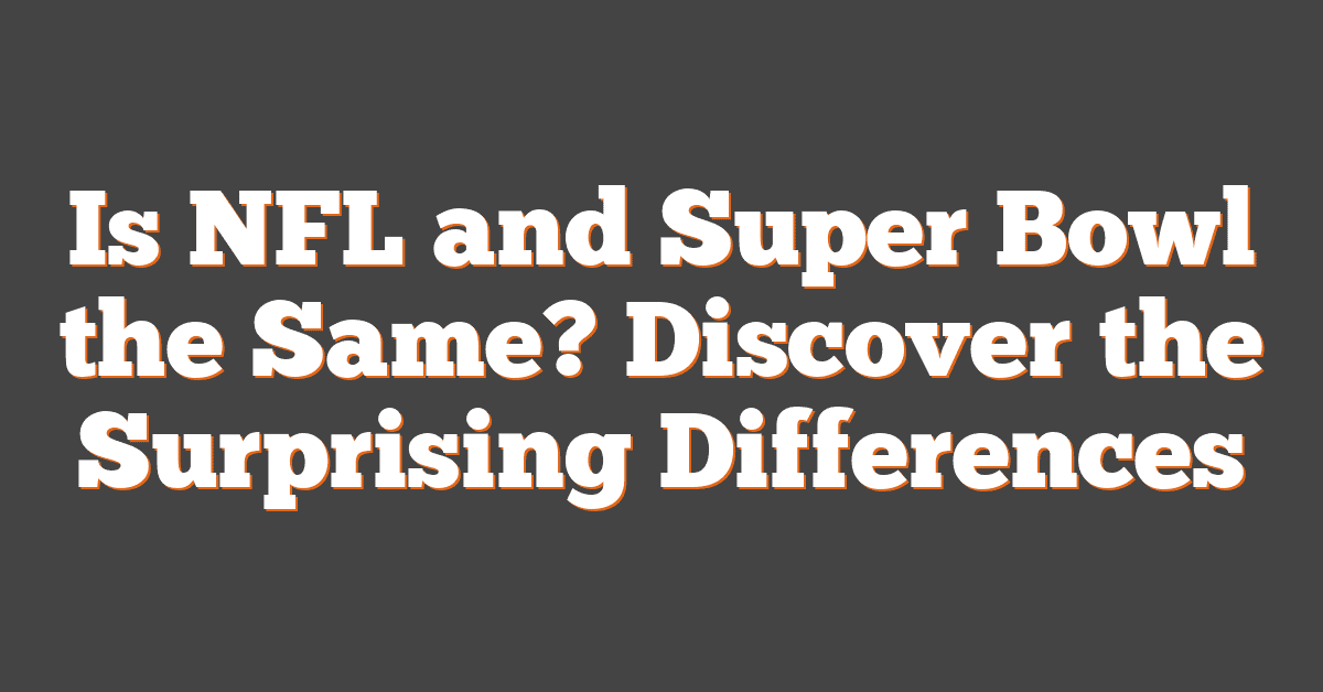 Is NFL and Super Bowl the Same? Discover the Surprising Differences