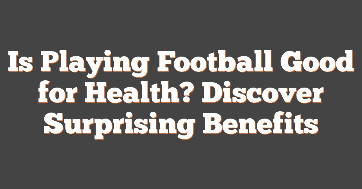 Is Playing Football Good for Health? Discover Surprising Benefits