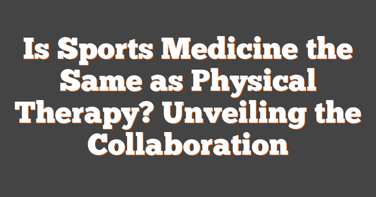 Is Sports Medicine the Same as Physical Therapy? Unveiling the Collaboration