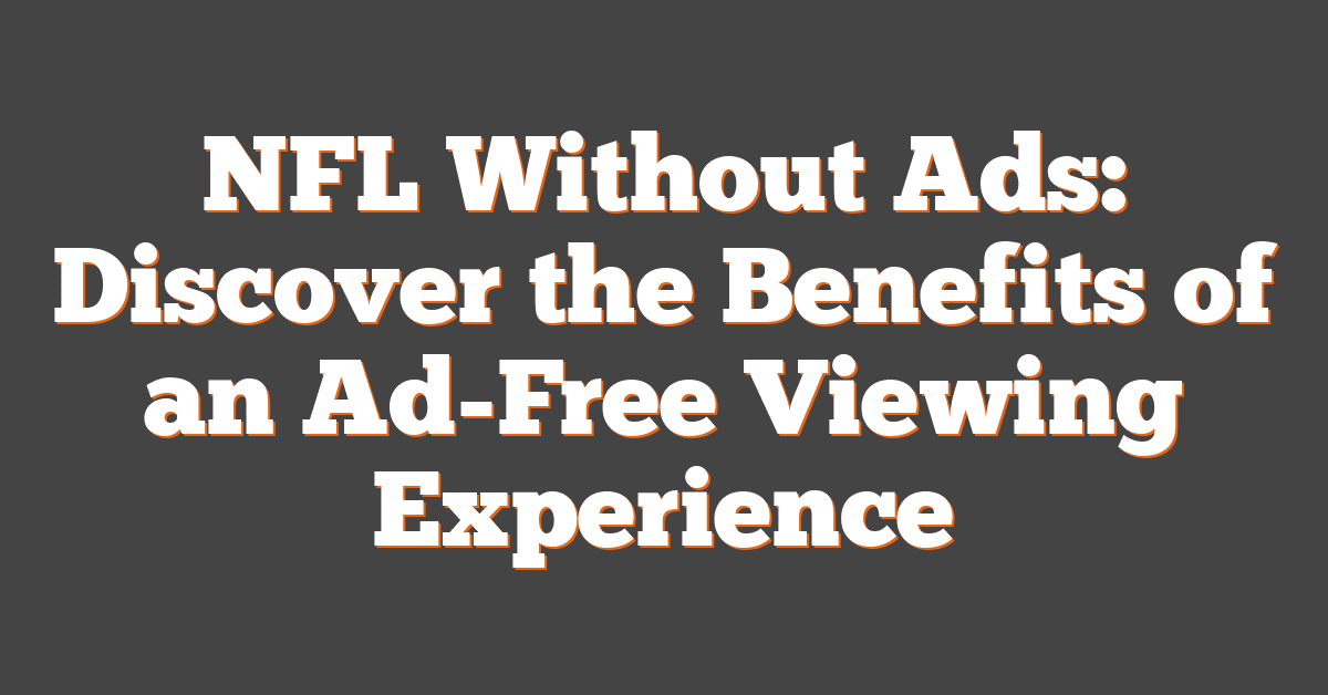 NFL Without Ads: Discover the Benefits of an Ad-Free Viewing Experience