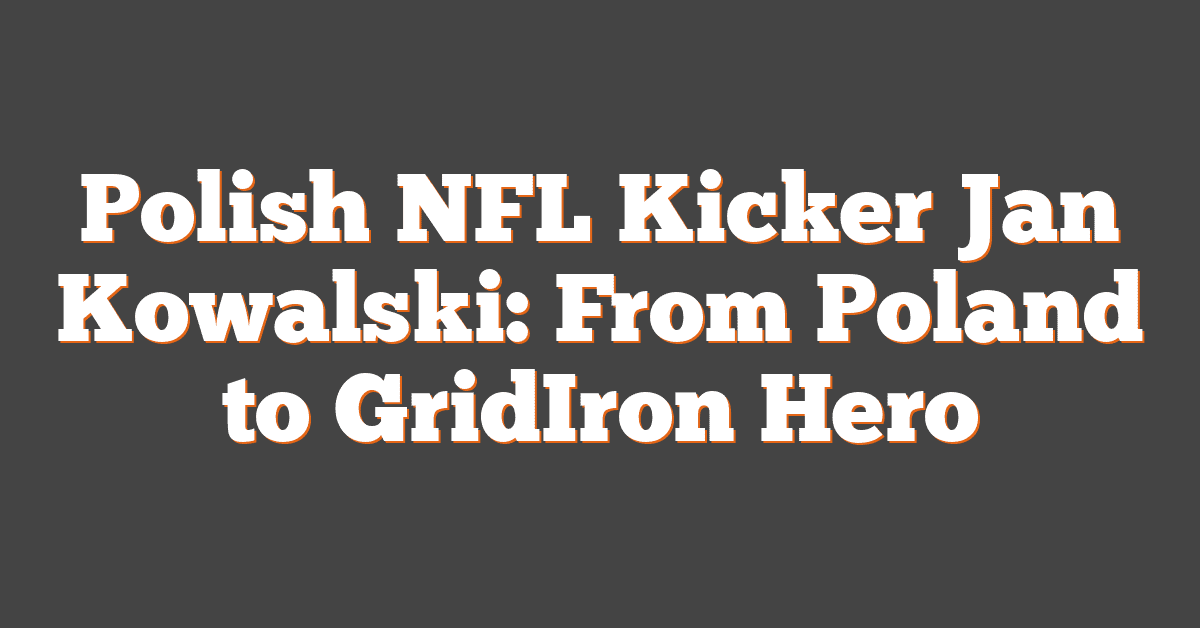 Polish NFL Kicker Jan Kowalski: From Poland to GridIron Hero