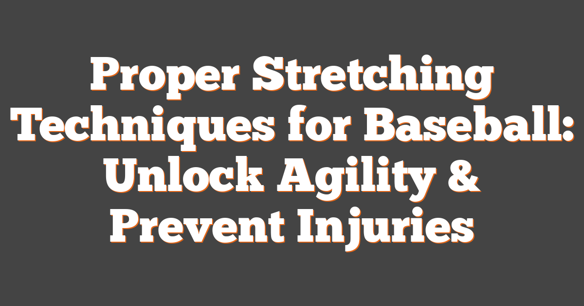 Proper Stretching Techniques for Baseball: Unlock Agility & Prevent Injuries