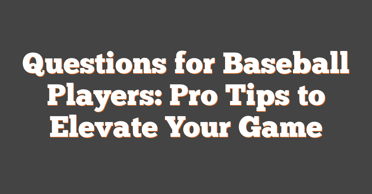 Questions for Baseball Players: Pro Tips to Elevate Your Game