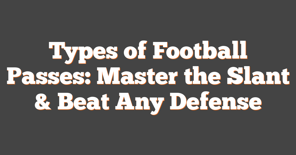 Types of Football Passes: Master the Slant & Beat Any Defense