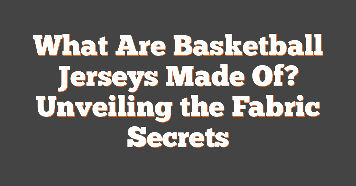 What Are Basketball Jerseys Made Of? Unveiling the Fabric Secrets