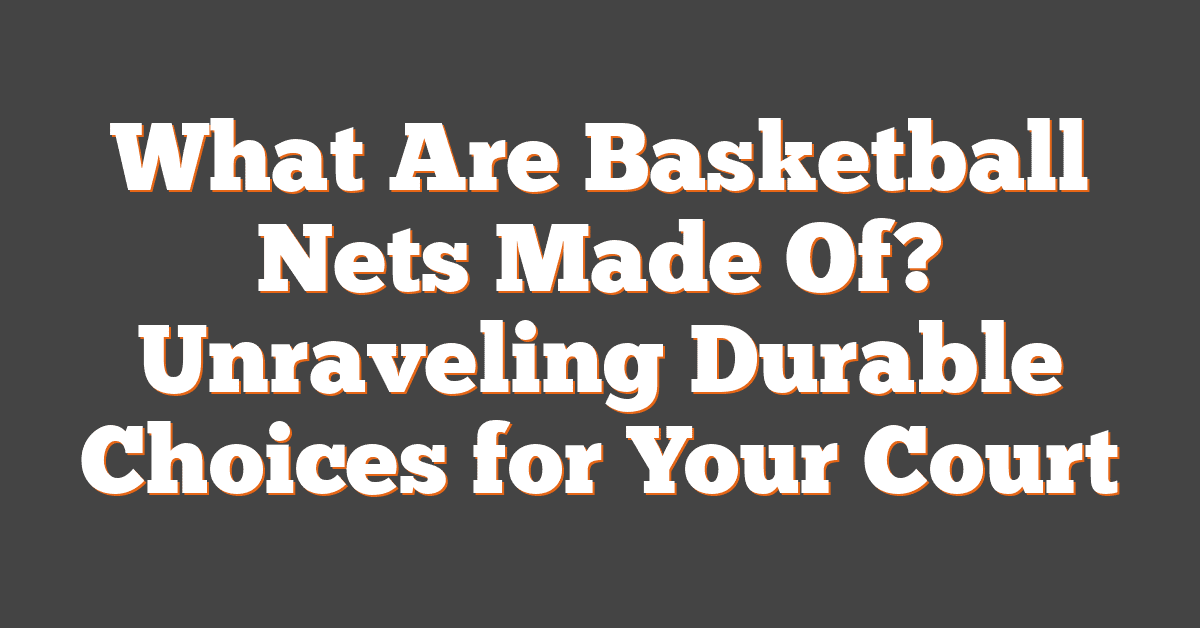 What Are Basketball Nets Made Of? Unraveling Durable Choices for Your Court