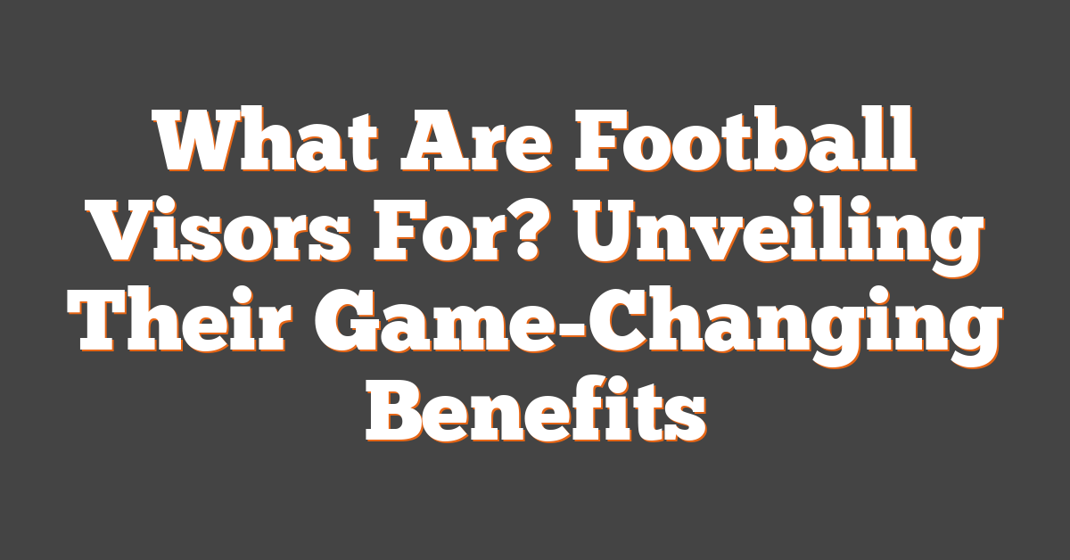 What Are Football Visors For? Unveiling Their Game-Changing Benefits