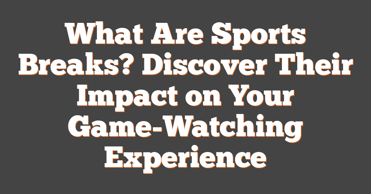 What Are Sports Breaks? Discover Their Impact on Your Game-Watching Experience