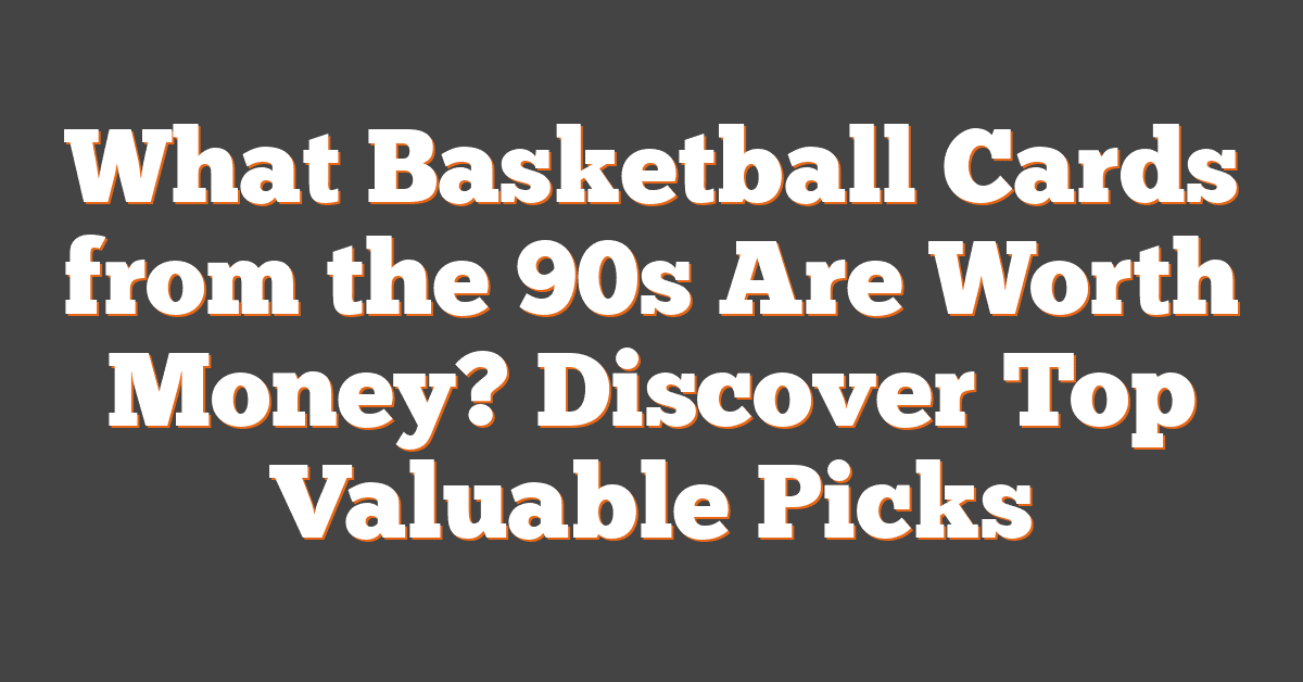 What Basketball Cards from the 90s Are Worth Money? Discover Top Valuable Picks