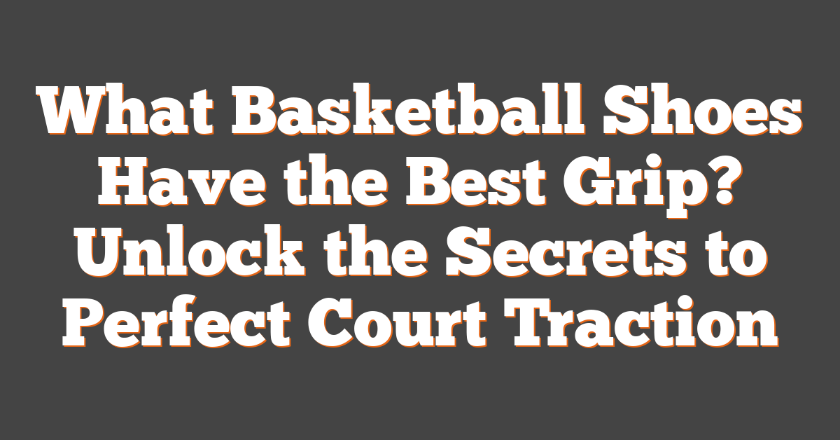 What Basketball Shoes Have the Best Grip? Unlock the Secrets to Perfect Court Traction