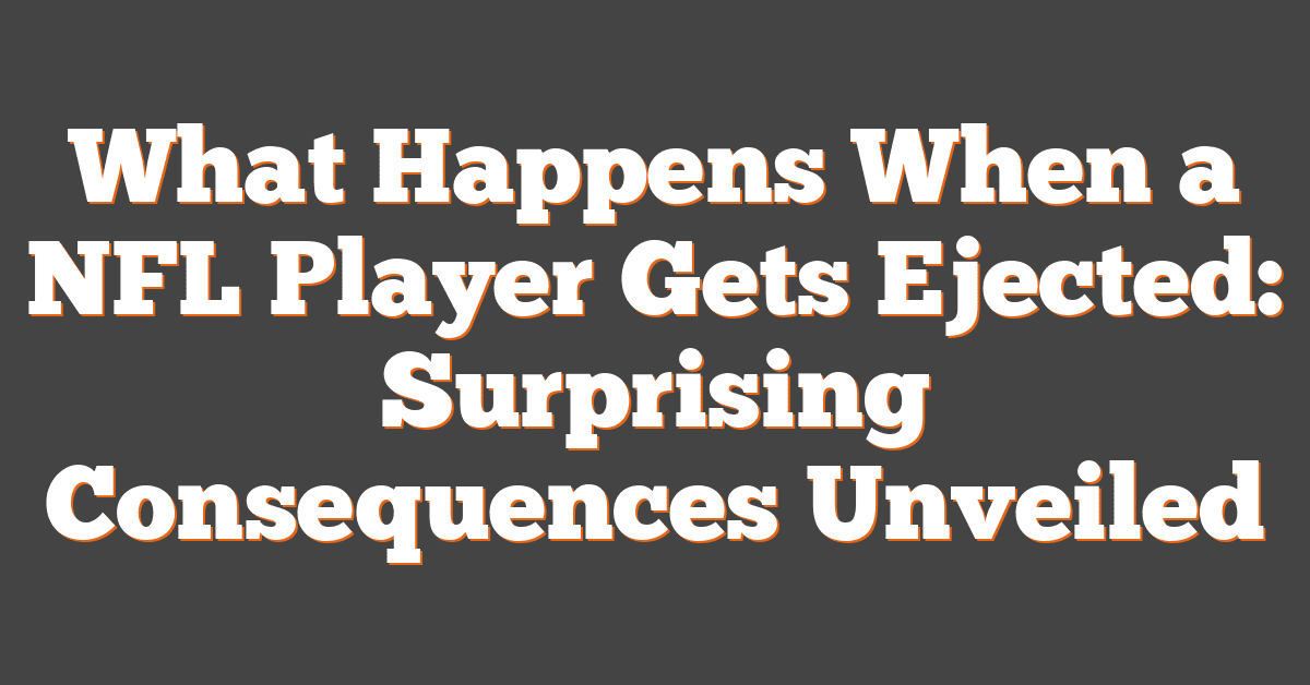 What Happens When a NFL Player Gets Ejected: Surprising Consequences Unveiled