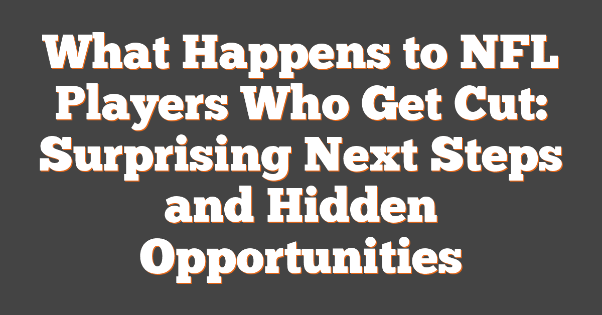 What Happens to NFL Players Who Get Cut: Surprising Next Steps and Hidden Opportunities