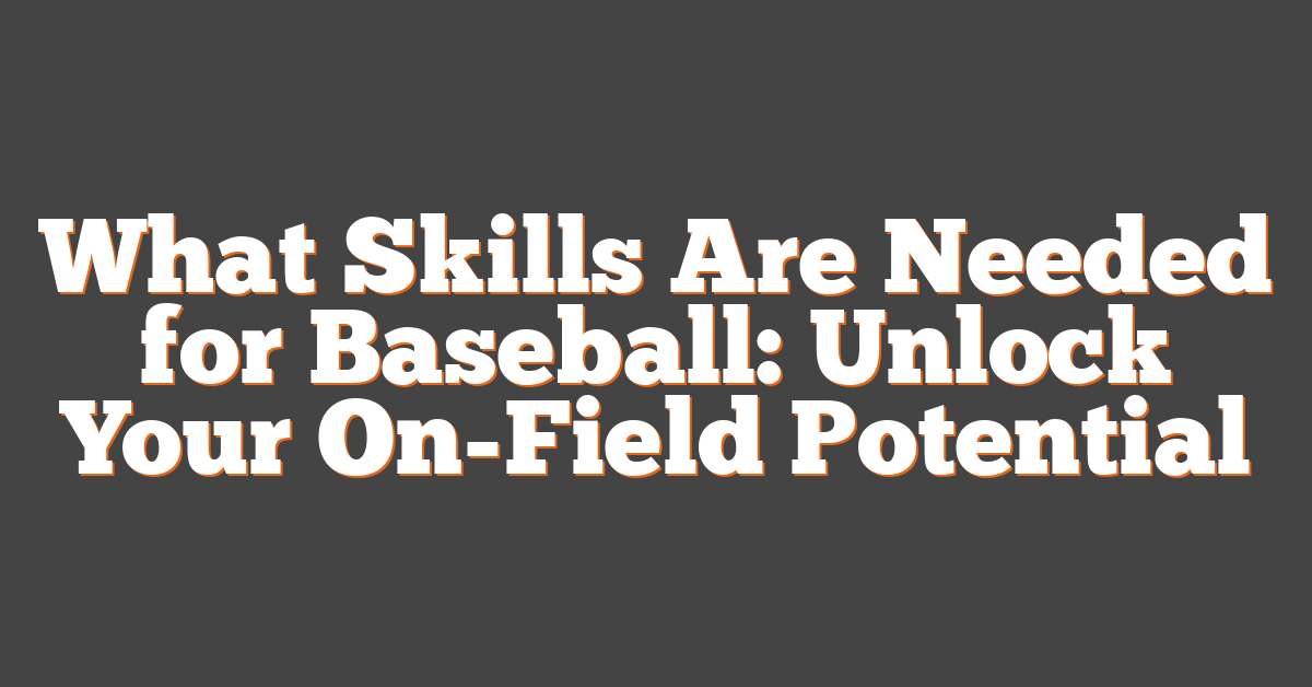 What Skills Are Needed for Baseball: Unlock Your On-Field Potential