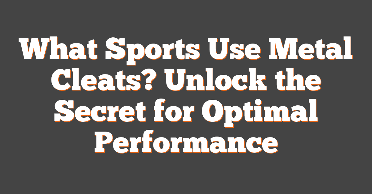 What Sports Use Metal Cleats? Unlock the Secret for Optimal Performance