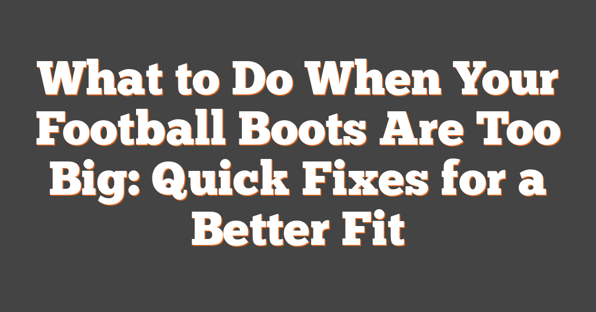 What to Do When Your Football Boots Are Too Big: Quick Fixes for a Better Fit