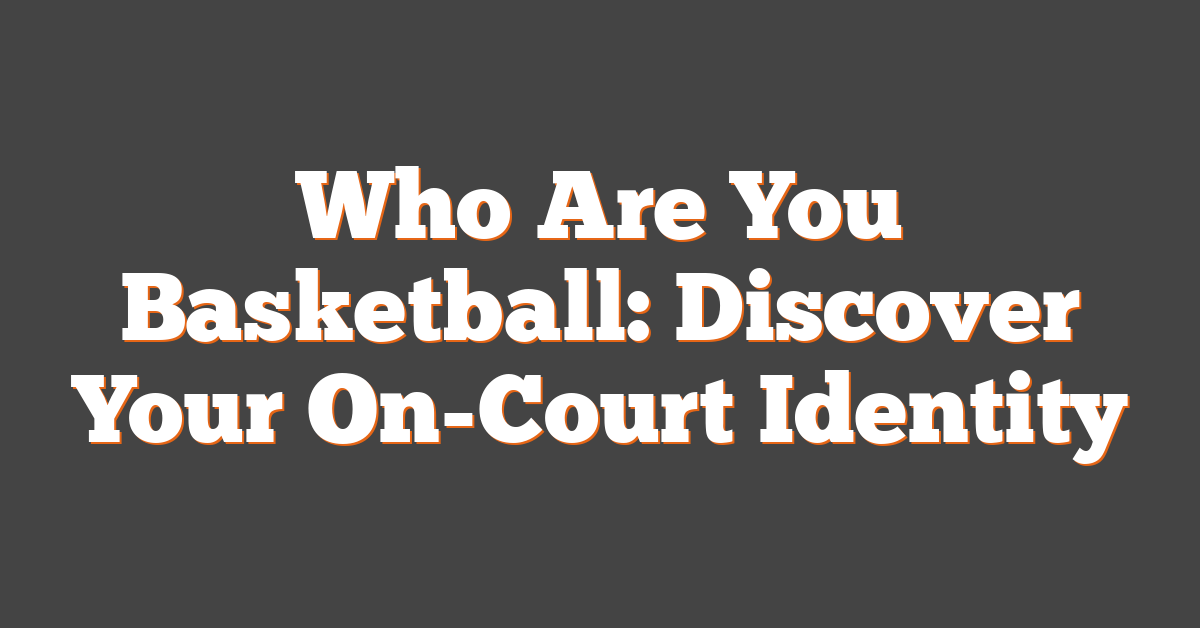 Who Are You Basketball: Discover Your On-Court Identity