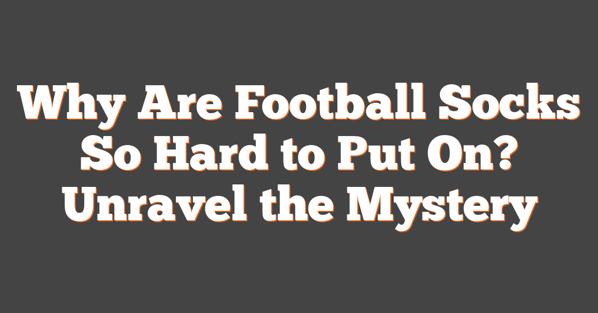 Why Are Football Socks So Hard to Put On? Unravel the Mystery