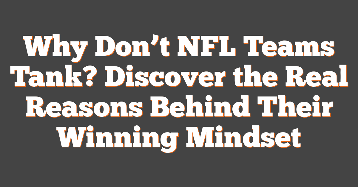 Why Don’t NFL Teams Tank? Discover the Real Reasons Behind Their Winning Mindset