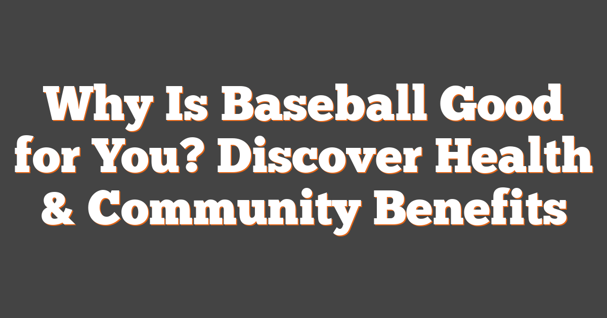 Why Is Baseball Good for You? Discover Health & Community Benefits