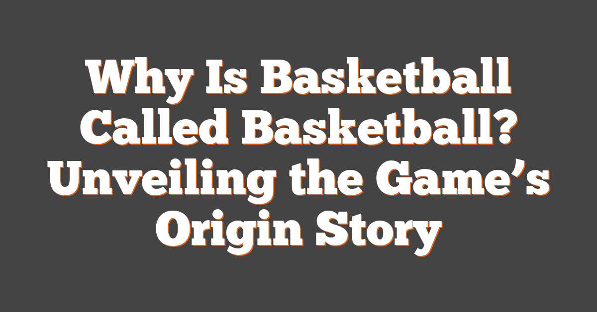 Why Is Basketball Called Basketball? Unveiling the Game’s Origin Story