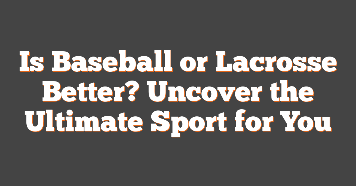 Is Baseball or Lacrosse Better? Uncover the Ultimate Sport for You