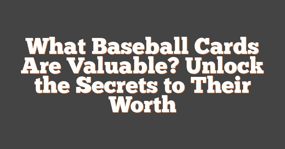What Baseball Cards Are Valuable? Unlock the Secrets to Their Worth