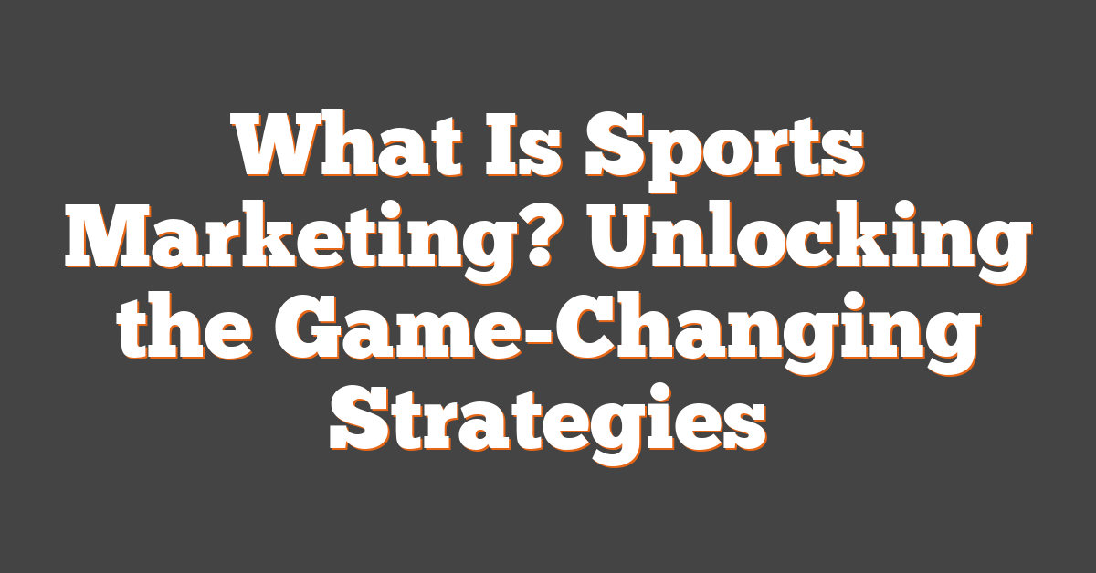 What Is Sports Marketing? Unlocking the Game-Changing Strategies