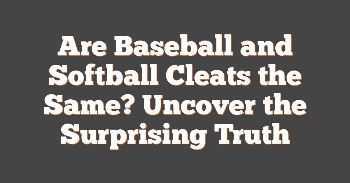 Are Baseball and Softball Cleats the Same? Uncover the Surprising Truth