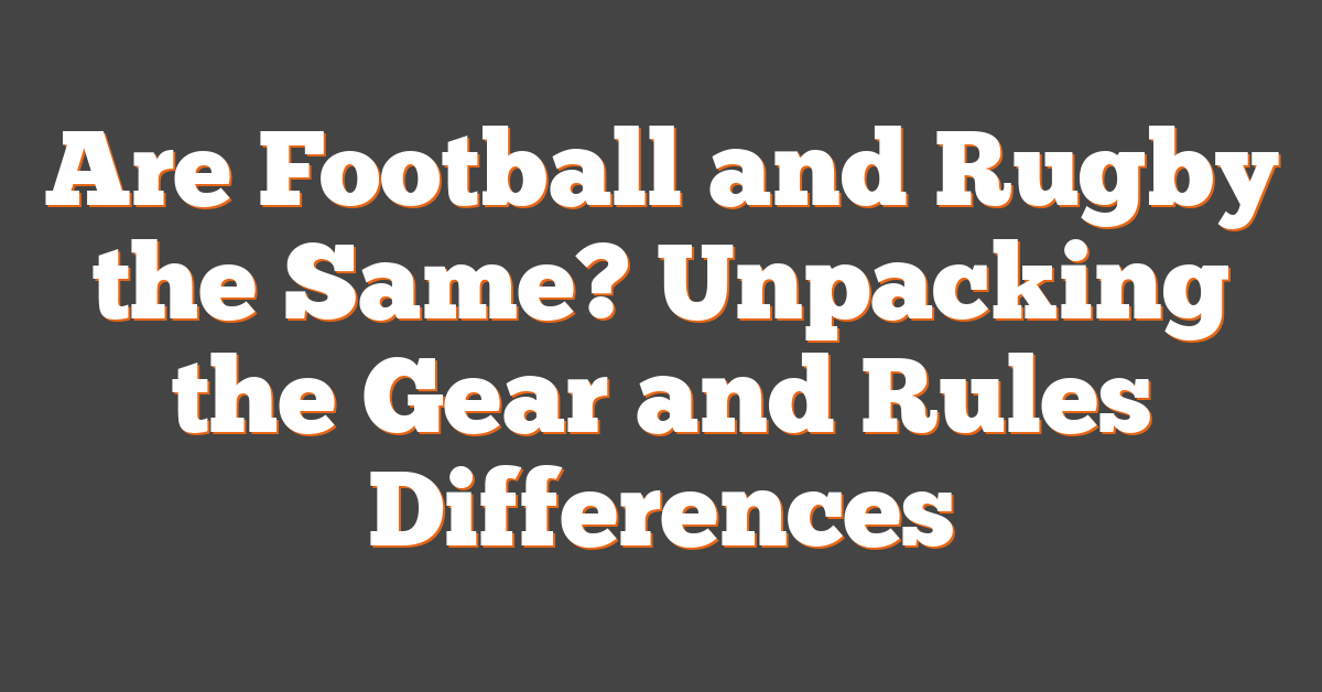 Are Football and Rugby the Same? Unpacking the Gear and Rules Differences