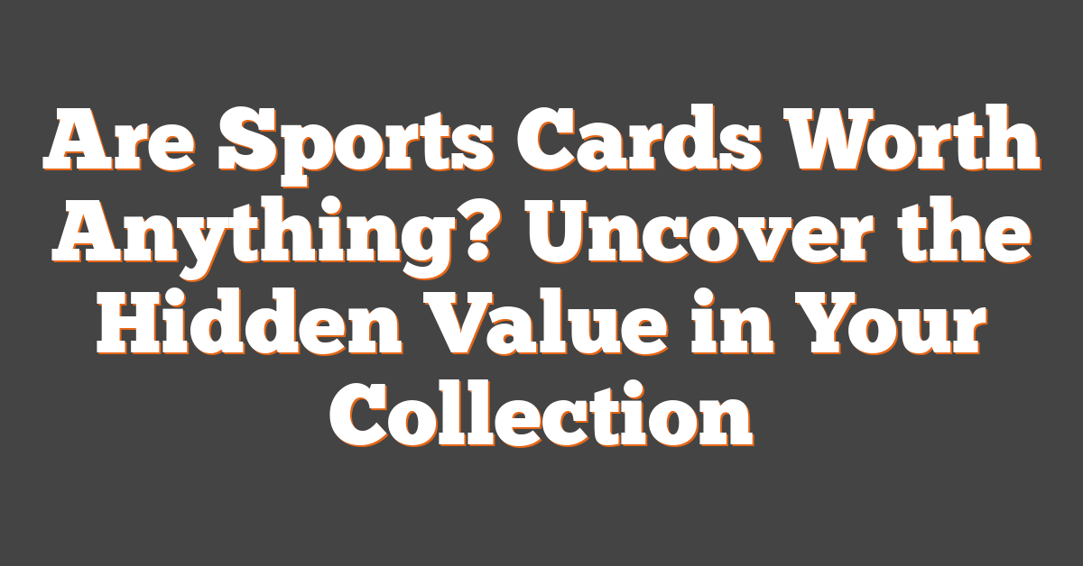 Are Sports Cards Worth Anything? Uncover the Hidden Value in Your Collection
