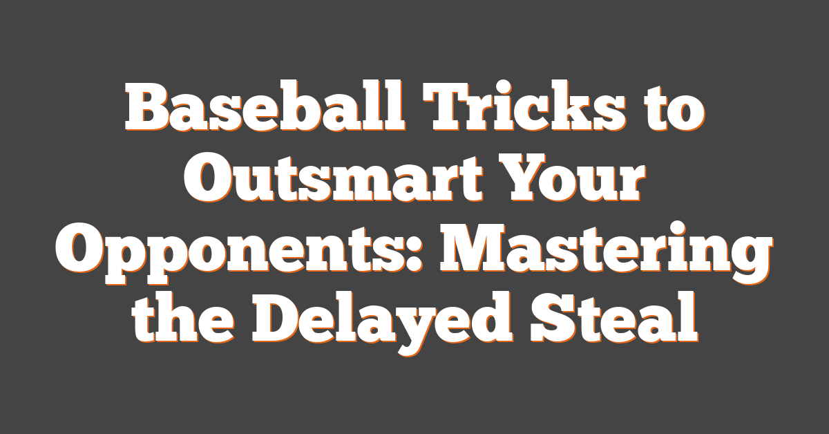 Baseball Tricks to Outsmart Your Opponents: Mastering the Delayed Steal