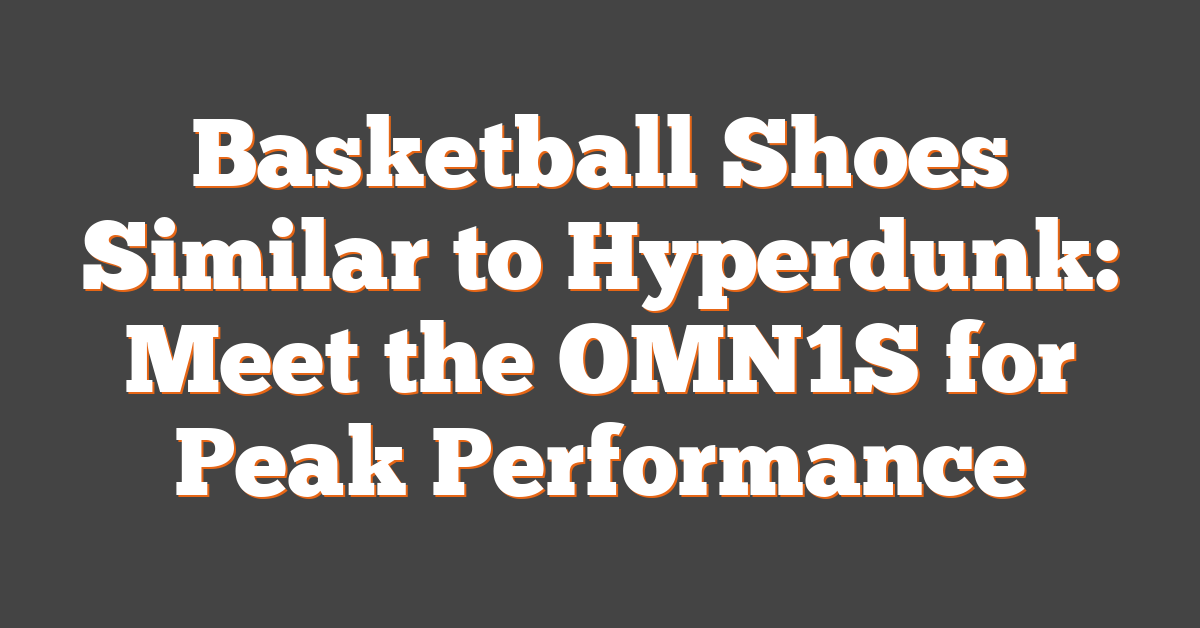 Basketball Shoes Similar to Hyperdunk: Meet the OMN1S for Peak Performance