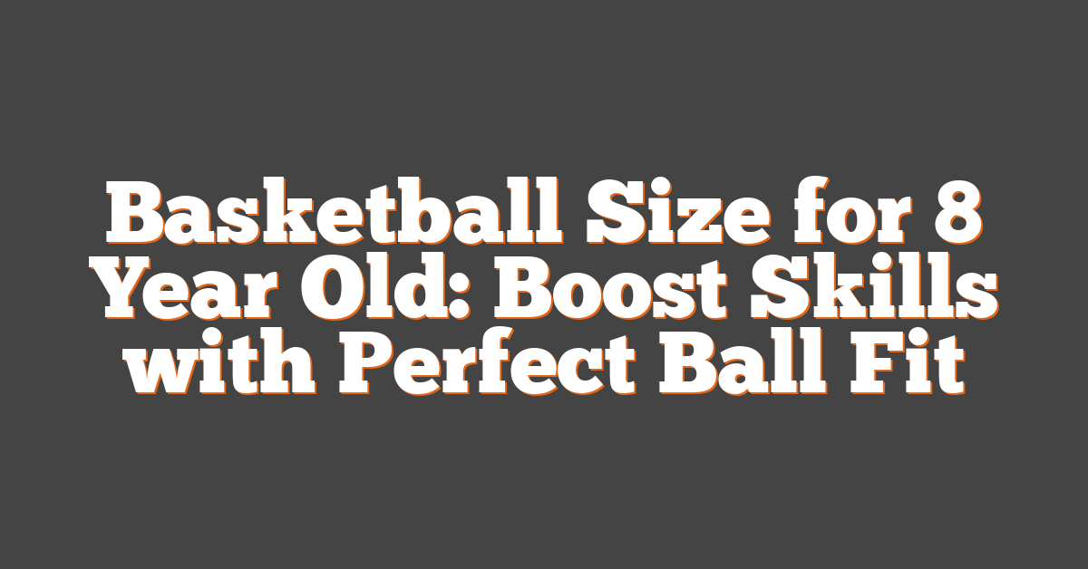Basketball Size for 8 Year Old: Boost Skills with Perfect Ball Fit