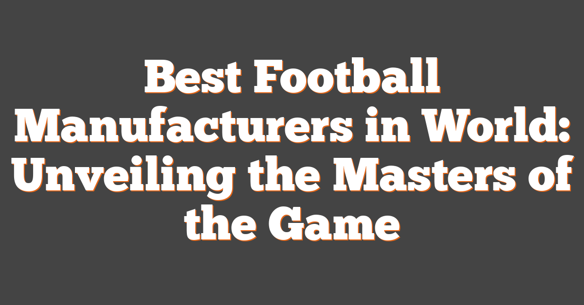 Best Football Manufacturers in World: Unveiling the Masters of the Game